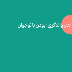 هنر والدگری؛ بودن با نوجوان