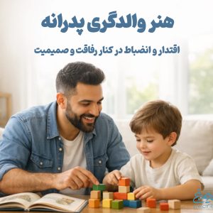 «هنر والدگری پدرانه؛ اقتدار و انضباط در کنار رفاقت و صمیمیت»